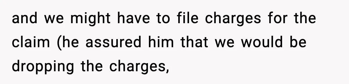 and we might have to file charges for the claim (he assured him that we would be dropping the charges,