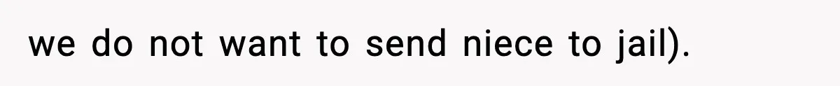 we do not want to send niece to jail).