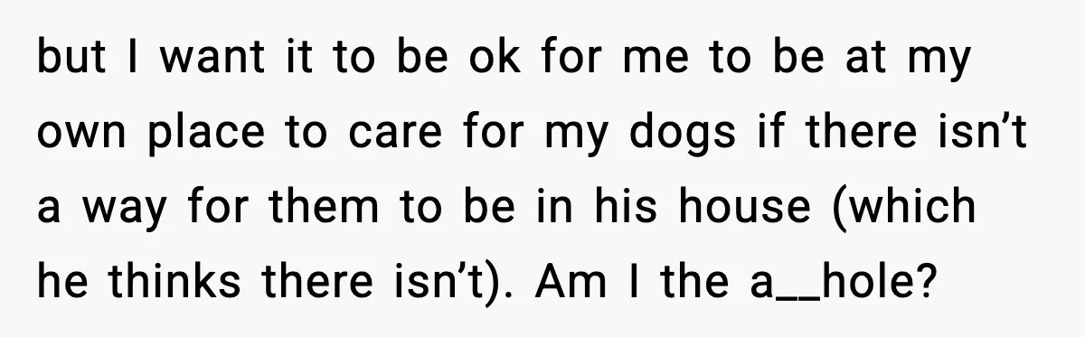 but I want it to be ok for me to be at my own place to care for my dogs if there isn’t a way for them to be in...