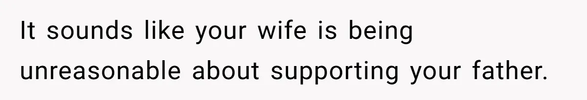 Man Gives Dad $1,000 A Month Despite Wife’s Objections, Faces Accusations Of Guilt-Tripping It sounds like your wife is being unreasonable about supporting your father.
