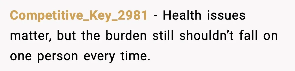 Competitive_Key_2981 - Health issues matter, but the burden still shouldn’t fall on one person every time.