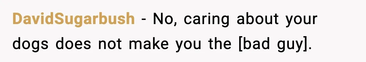 DavidSugarbush - No, caring about your dogs does not make you the [bad guy].