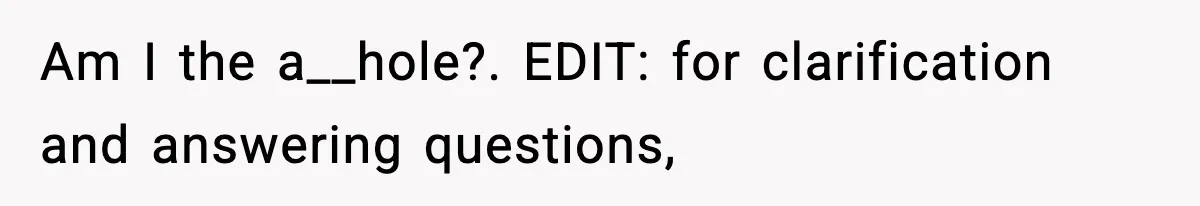 Am I the a__hole?. EDIT: for clarification and answering questions,