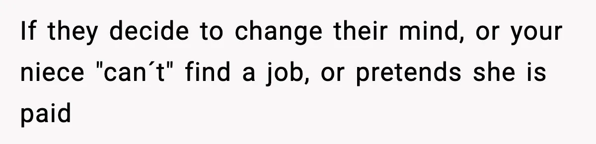 If they decide to change their mind, or your niece "can´t" find a job, or pretends she is paid
