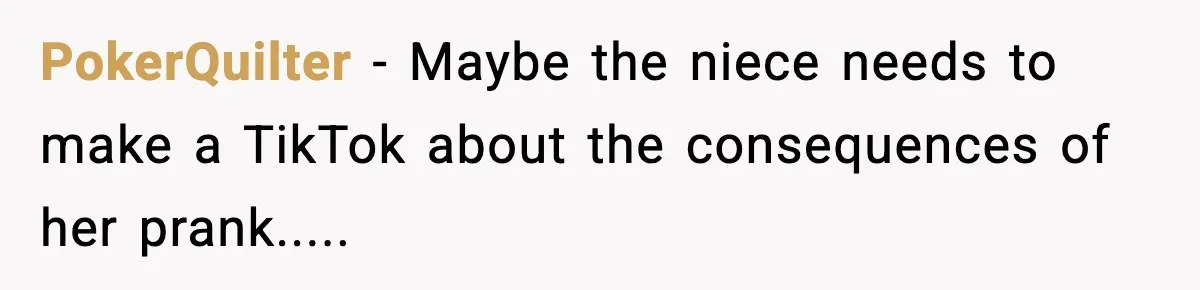 PokerQuilter − Maybe the niece needs to make a TikTok about the consequences of her prank.....