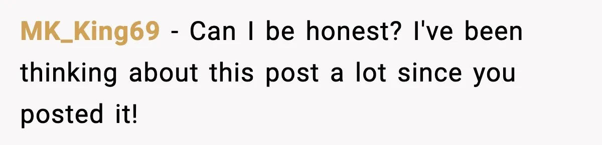 MK_King69 − Can I be honest? I've been thinking about this post a lot since you posted it!