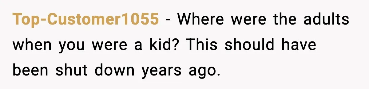 Top-Customer1055 - Where were the adults when you were a kid? This should have been shut down years ago.