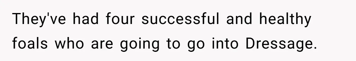 Horse Breeder Sends Little Sister Vet Bill After She Tried To Breed Stallion Without Permission They've had four successful and healthy foals who are going to go into Dressage.