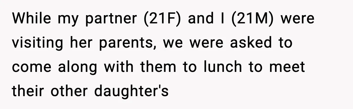 While my partner (21F) and I (21M) were visiting her parents, we were asked to come along with them to lunch to meet their other daughter's