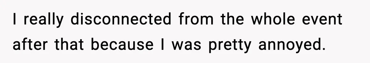 I really disconnected from the whole event after that because I was pretty annoyed.