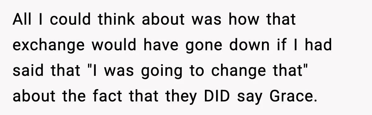 All I could think about was how that exchange would have gone down if I had said that "I was going to change that" about the fact that they DID...
