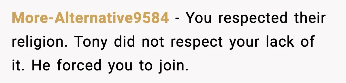 More-Alternative9584 - You respected their religion. Tony did not respect your lack of it. He forced you to join.