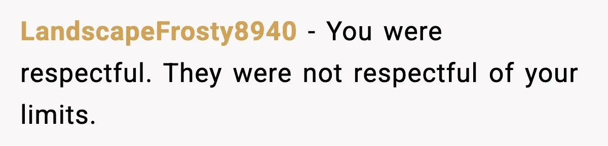 LandscapeFrosty8940 - You were respectful. They were not respectful of your limits.