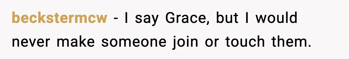 beckstermcw - I say Grace, but I would never make someone join or touch them.