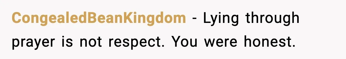 CongealedBeanKingdom - Lying through prayer is not respect. You were honest.