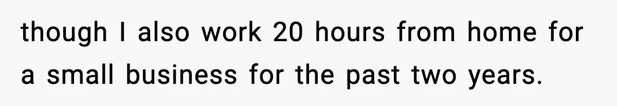 She Worked Part-Time for Years and Her Husband Still Asked What She Does though I also work 20 hours from home for a small business for the past two years.