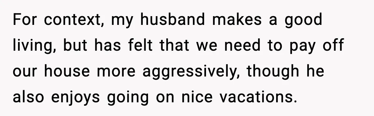 She Worked Part-Time for Years and Her Husband Still Asked What She Does For context, my husband makes a good living, but has felt that we need to pay off our house more aggressively, though he also enjoys going on nice vacations.