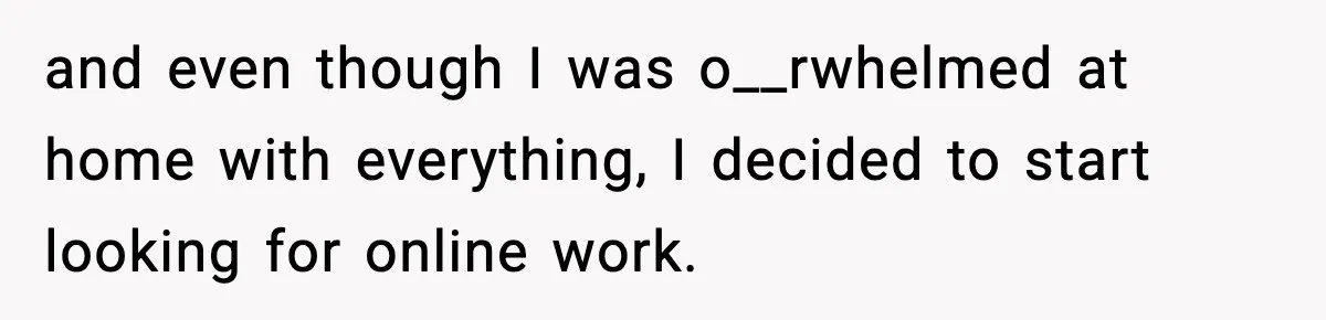 She Worked Part-Time for Years and Her Husband Still Asked What She Does and even though I was o__rwhelmed at home with everything, I decided to start looking for online work.