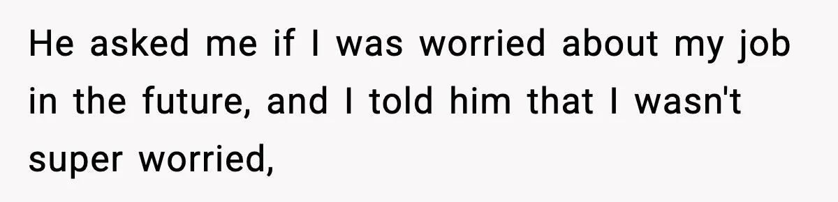 She Worked Part-Time for Years and Her Husband Still Asked What She Does He asked me if I was worried about my job in the future, and I told him that I wasn't super worried,