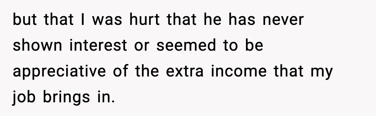 She Worked Part-Time for Years and Her Husband Still Asked What She Does but that I was hurt that he has never shown interest or seemed to be appreciative of the extra income that my job brings in.