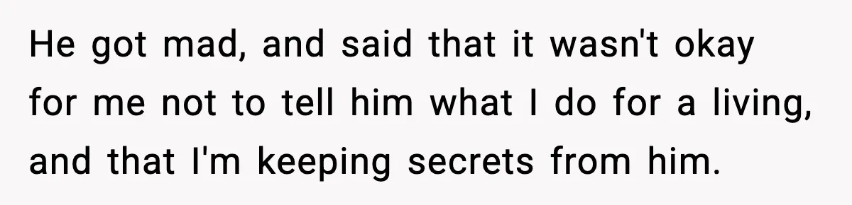 She Worked Part-Time for Years and Her Husband Still Asked What She Does He got mad, and said that it wasn't okay for me not to tell him what I do for a living, and that I'm keeping secrets from him.