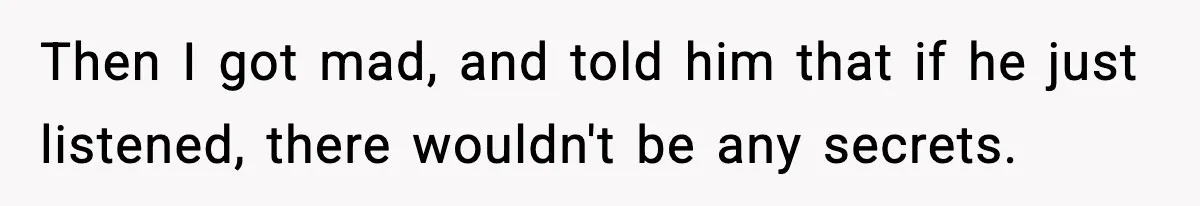 She Worked Part-Time for Years and Her Husband Still Asked What She Does Then I got mad, and told him that if he just listened, there wouldn't be any secrets.