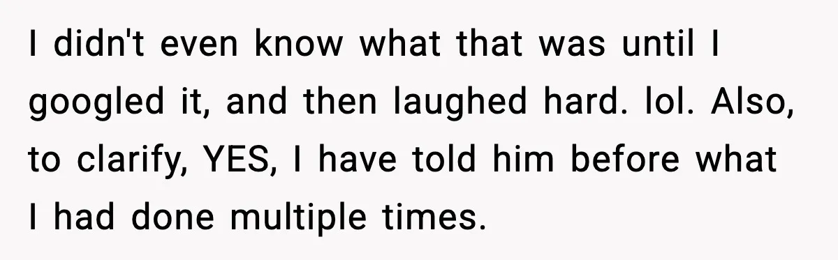 She Worked Part-Time for Years and Her Husband Still Asked What She Does I didn't even know what that was until I googled it, and then laughed hard. lol. Also, to clarify, YES, I have told him before what I had done multiple...