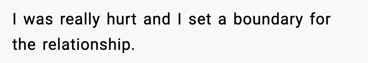 I was really hurt and I set a boundary for the relationship.