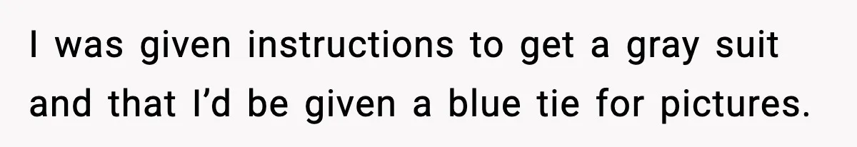 I was given instructions to get a gray suit and that I’d be given a blue tie for pictures.