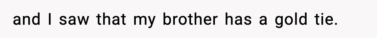 and I saw that my brother has a gold tie.