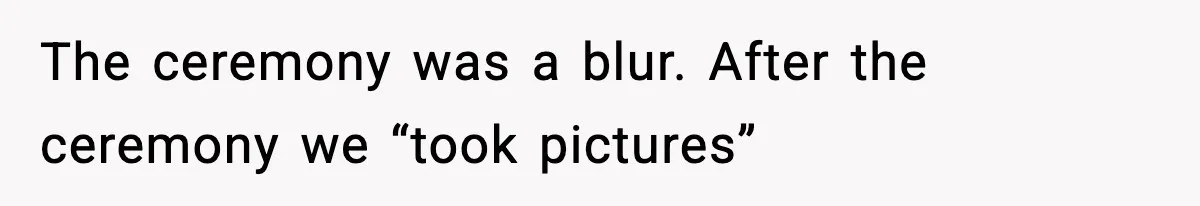 The ceremony was a blur. After the ceremony we “took pictures”