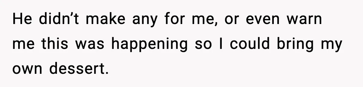 He didn’t make any for me, or even warn me this was happening so I could bring my own dessert.