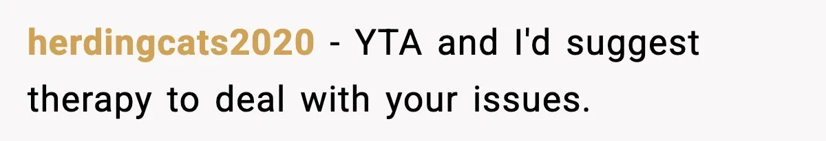 herdingcats2020 − YTA and I'd suggest therapy to deal with your issues.