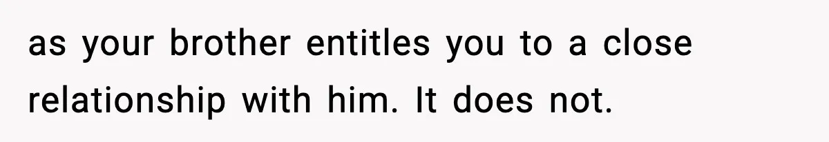 as your brother entitles you to a close relationship with him. It does not.
