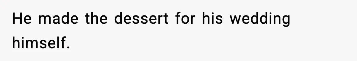 He made the dessert for his wedding himself.