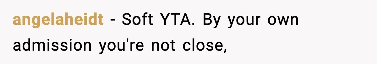 angelaheidt − Soft YTA. By your own admission you're not close,