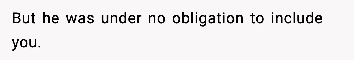 But he was under no obligation to include you.