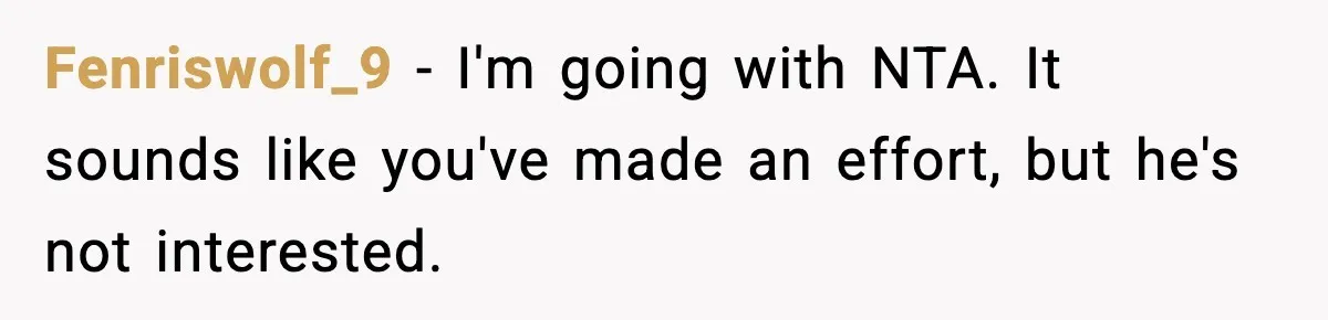 Fenriswolf_9 − I'm going with NTA. It sounds like you've made an effort, but he's not interested.
