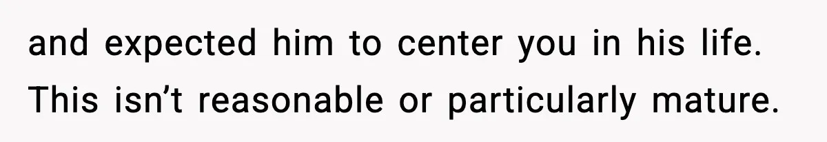 and expected him to center you in his life. This isn’t reasonable or particularly mature.
