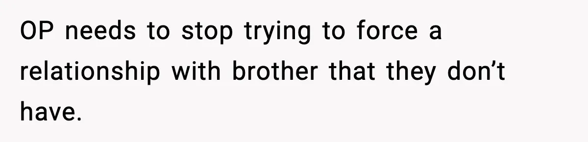OP needs to stop trying to force a relationship with brother that they don’t have.