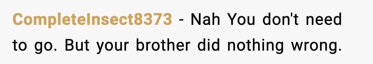 CompleteInsect8373 − Nah You don't need to go. But your brother did nothing wrong.