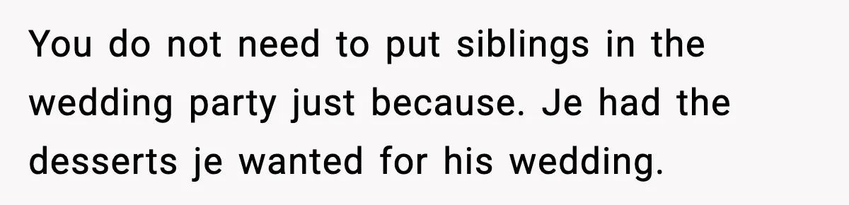 You do not need to put siblings in the wedding party just because. Je had the desserts je wanted for his wedding.