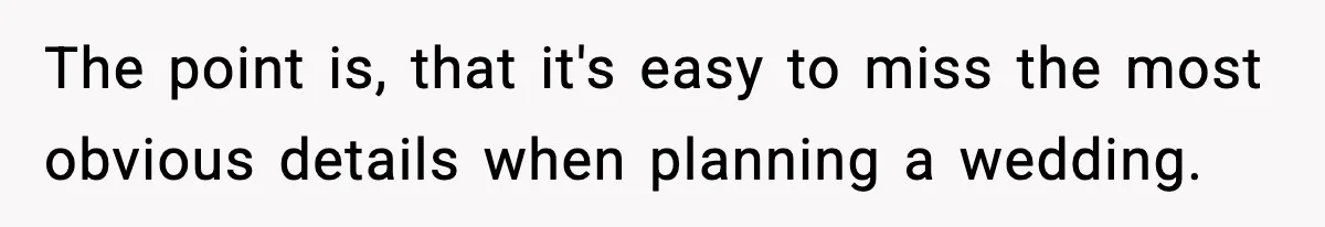 The point is, that it's easy to miss the most obvious details when planning a wedding.