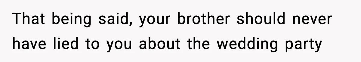 That being said, your brother should never have lied to you about the wedding party
