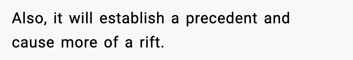 Also, it will establish a precedent and cause more of a rift.