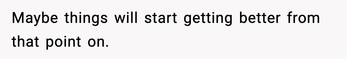 Maybe things will start getting better from that point on.
