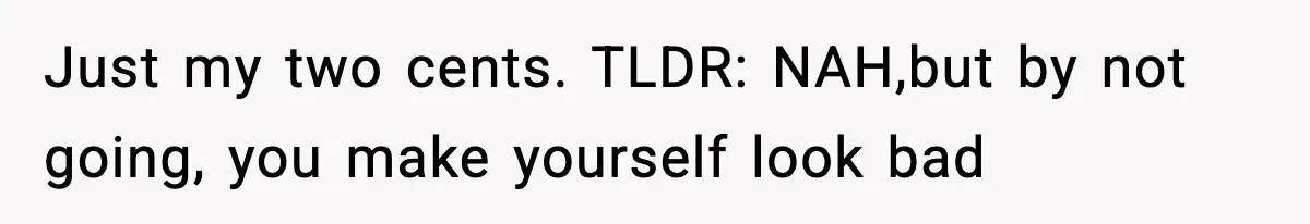Just my two cents. TLDR: NAH,but by not going, you make yourself look bad