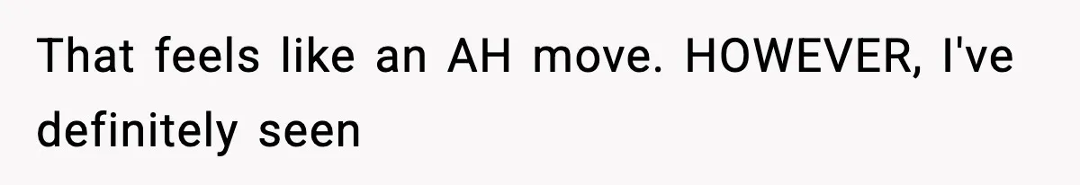 That feels like an AH move. HOWEVER, I've definitely seen