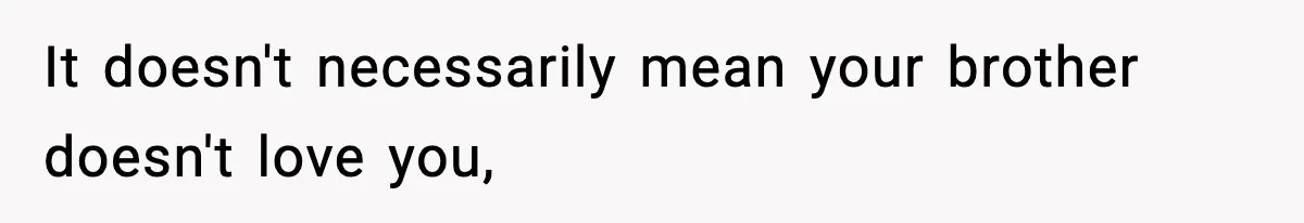 It doesn't necessarily mean your brother doesn't love you,