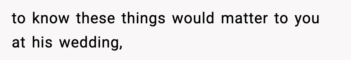 to know these things would matter to you at his wedding,